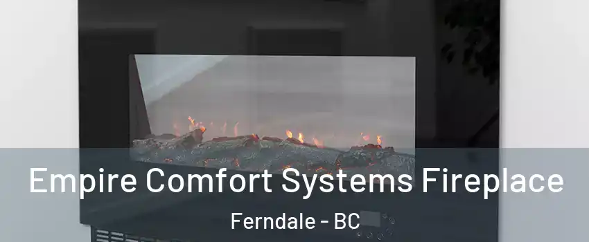 Empire Comfort Systems Fireplace Ferndale - BC