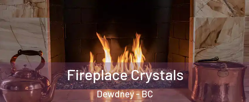  Fireplace Crystals Dewdney - BC