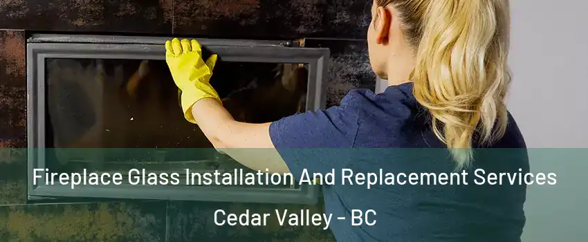  Fireplace Glass Installation And Replacement Services Cedar Valley - BC