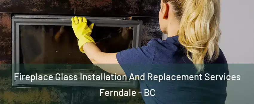  Fireplace Glass Installation And Replacement Services Ferndale - BC