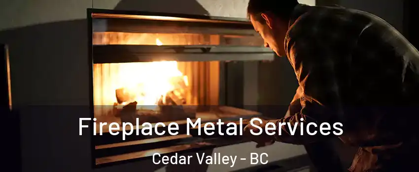 Fireplace Metal Services Cedar Valley - BC