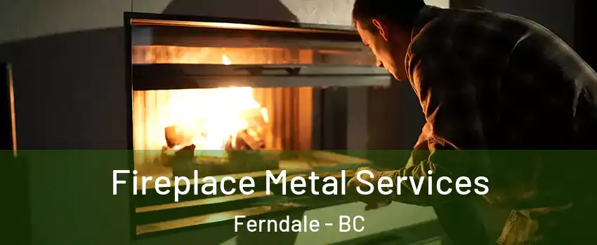 Fireplace Metal Services Ferndale - BC