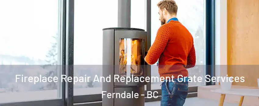  Fireplace Repair And Replacement Grate Services Ferndale - BC