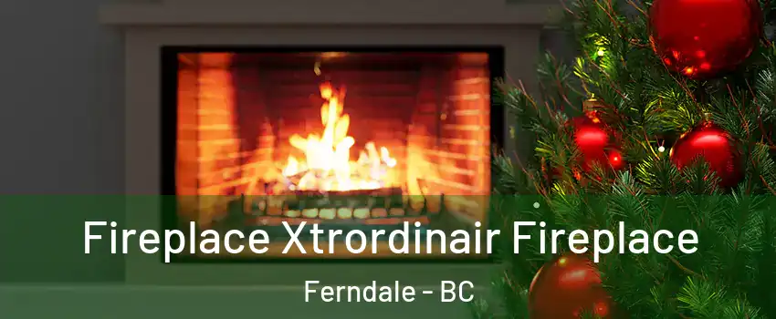 Fireplace Xtrordinair Fireplace Ferndale - BC