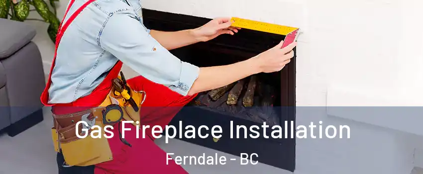  Gas Fireplace Installation Ferndale - BC