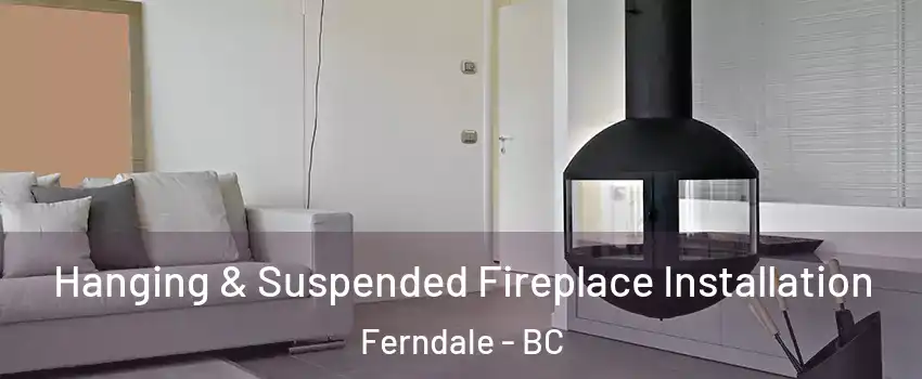 Hanging & Suspended Fireplace Installation Ferndale - BC