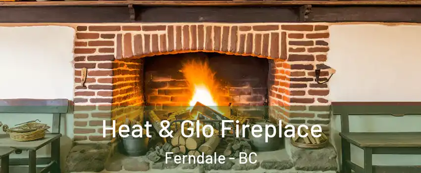  Heat & Glo Fireplace Ferndale - BC