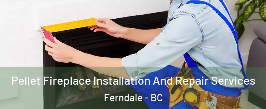  Pellet Fireplace Installation And Repair Services Ferndale - BC