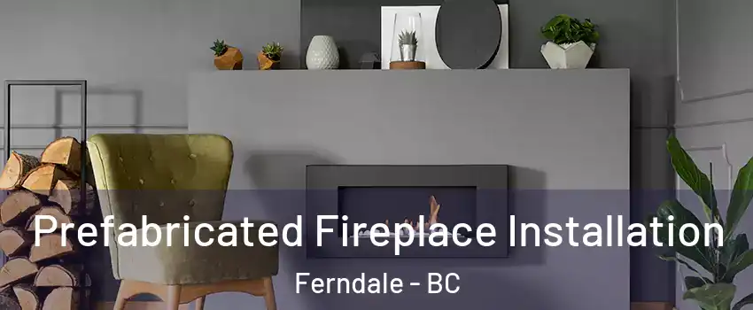  Prefabricated Fireplace Installation Ferndale - BC