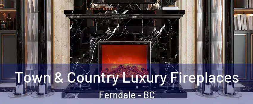  Town & Country Luxury Fireplaces Ferndale - BC