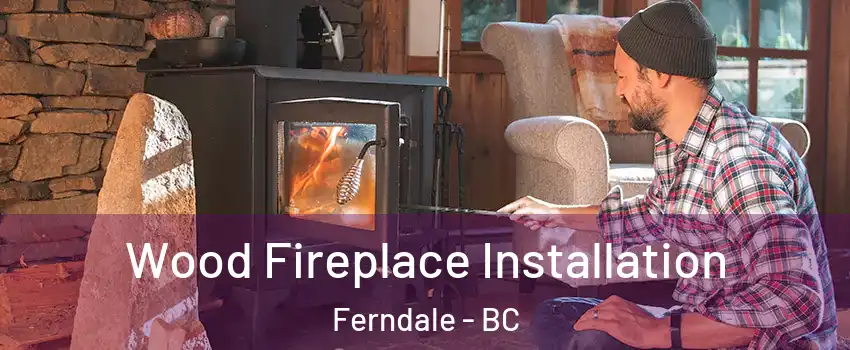  Wood Fireplace Installation Ferndale - BC