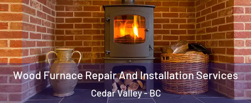  Wood Furnace Repair And Installation Services Cedar Valley - BC