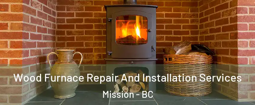  Wood Furnace Repair And Installation Services Mission - BC